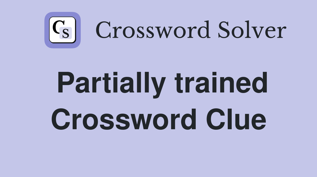 Partially trained Crossword Clue