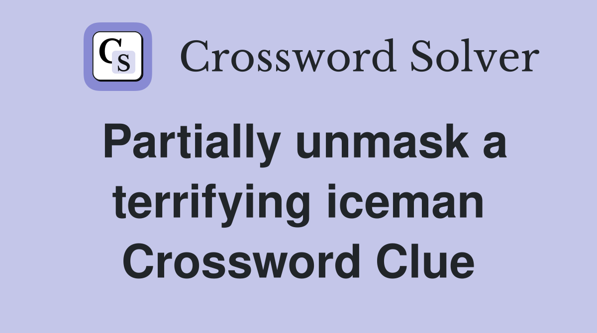 Partially unmask a terrifying iceman Crossword Clue