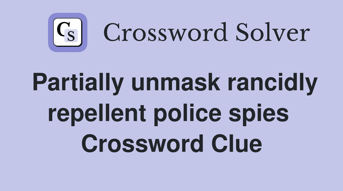 Partially unmask rancidly repellent police spies  Crossword Clue
