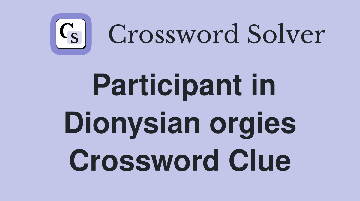 Participant in Dionysian orgies Crossword Clue