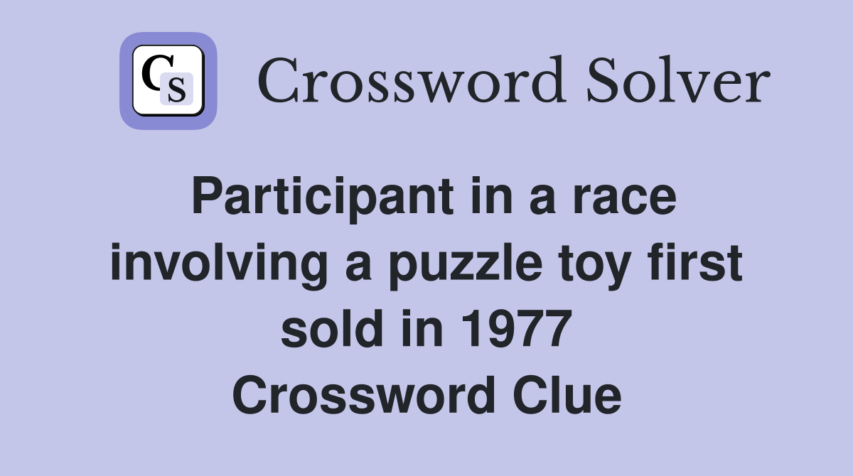 Participant in a race involving a puzzle toy first sold in 1977 Crossword Clue