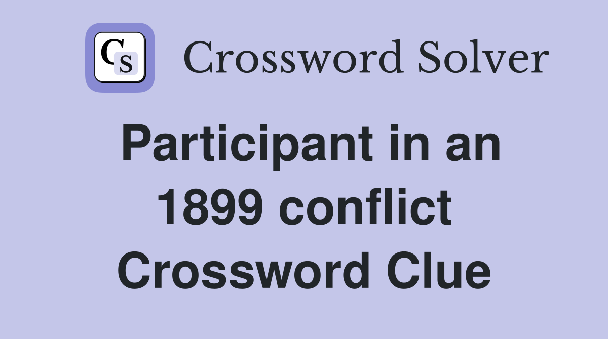 Participant in an 1899 conflict Crossword Clue