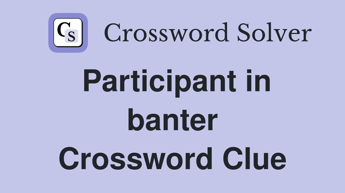 Participant in banter Crossword Clue