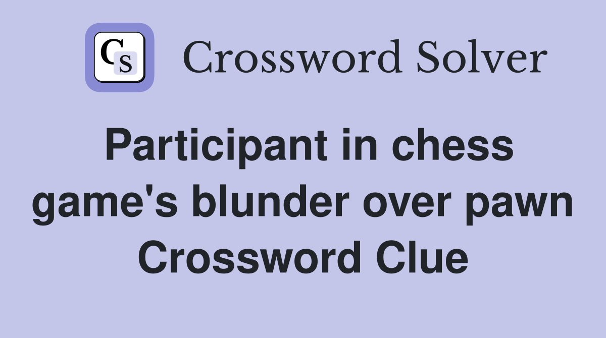 Participant in chess game's blunder over pawn Crossword Clue