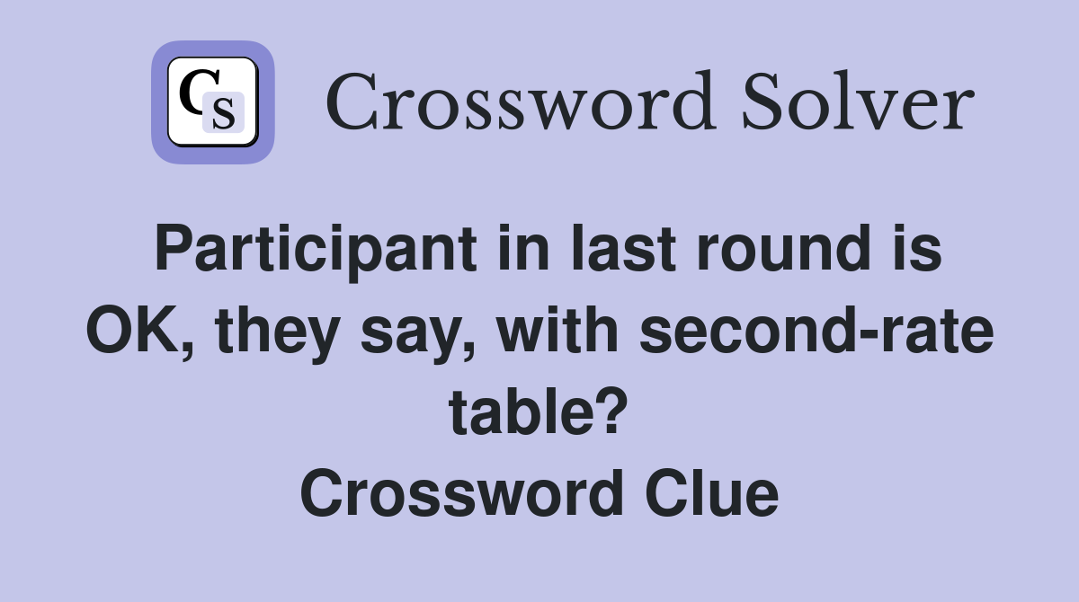 Participant in last round is OK, they say, with second-rate table? Crossword Clue