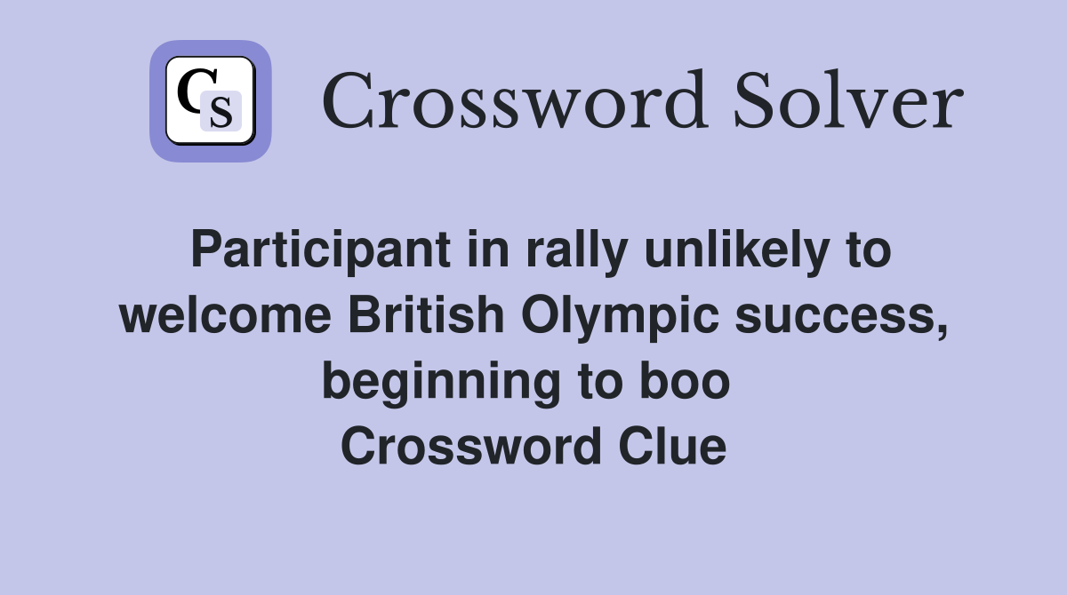 Participant in rally unlikely to welcome British Olympic success, beginning to boo  Crossword Clue