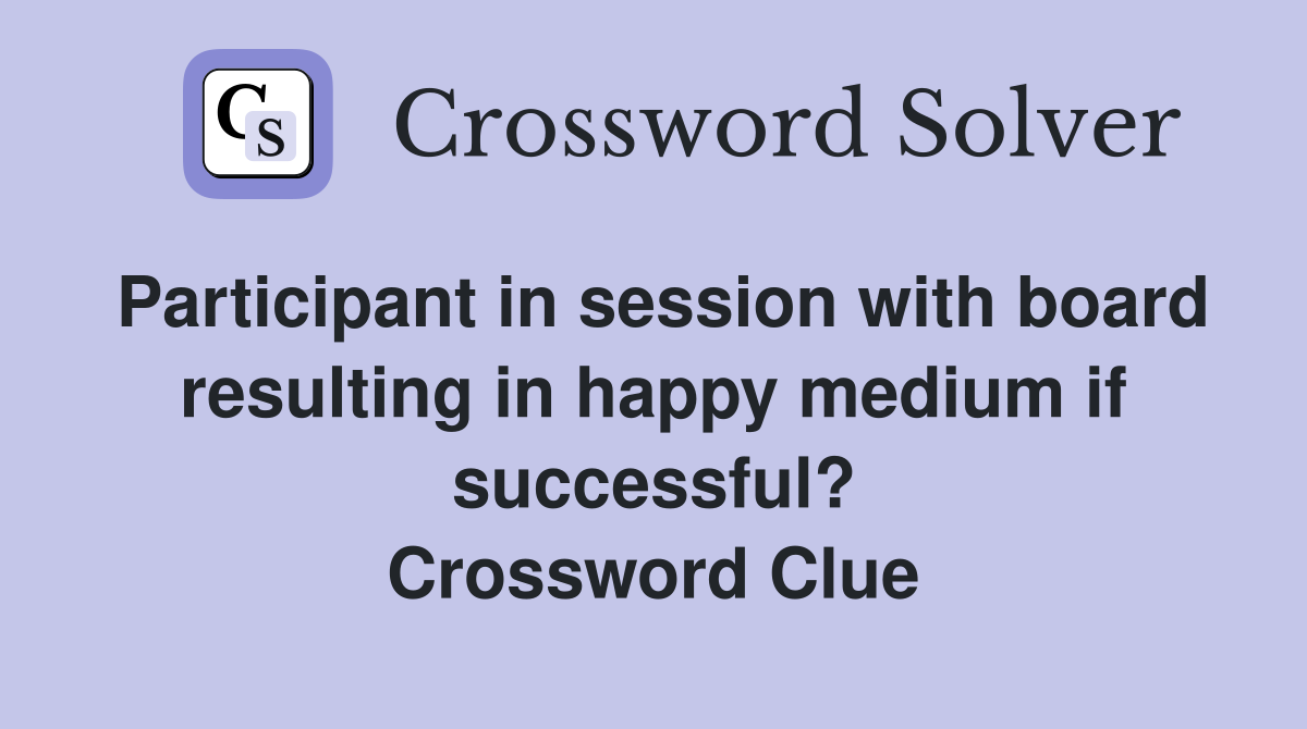 Participant in session with board resulting in happy medium if successful? Crossword Clue