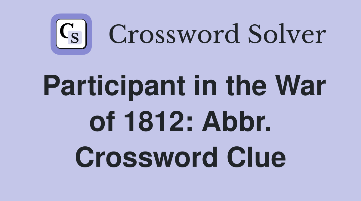 Participant in the War of 1812: Abbr. Crossword Clue