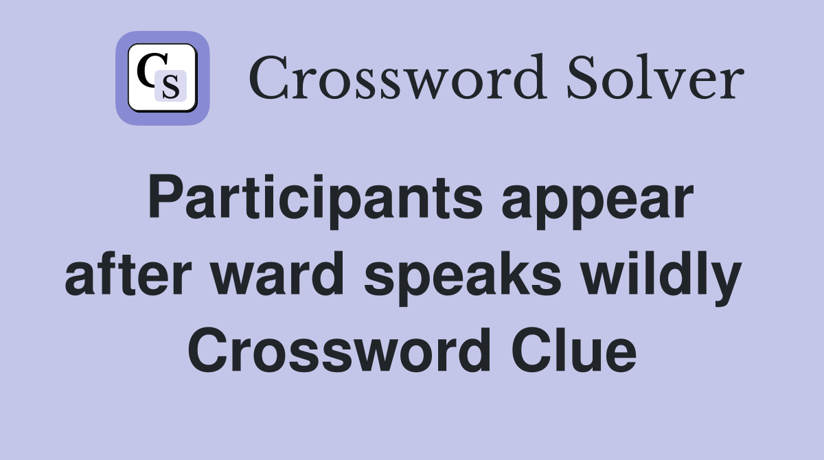 Participants appear after ward speaks wildly  Crossword Clue
