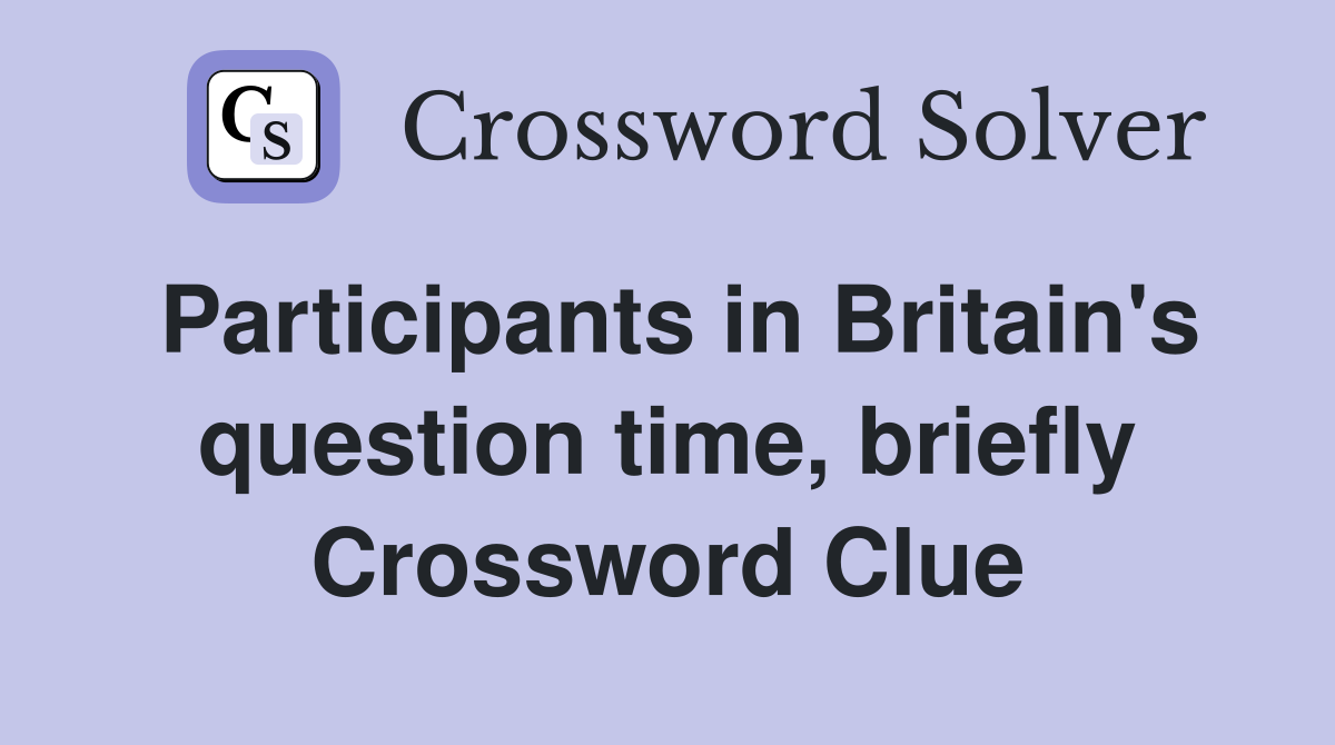 Participants in Britain's question time, briefly Crossword Clue