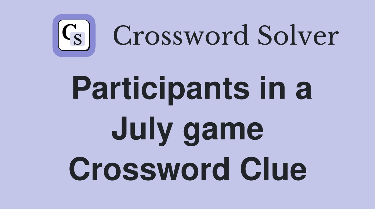Participants in a July game Crossword Clue