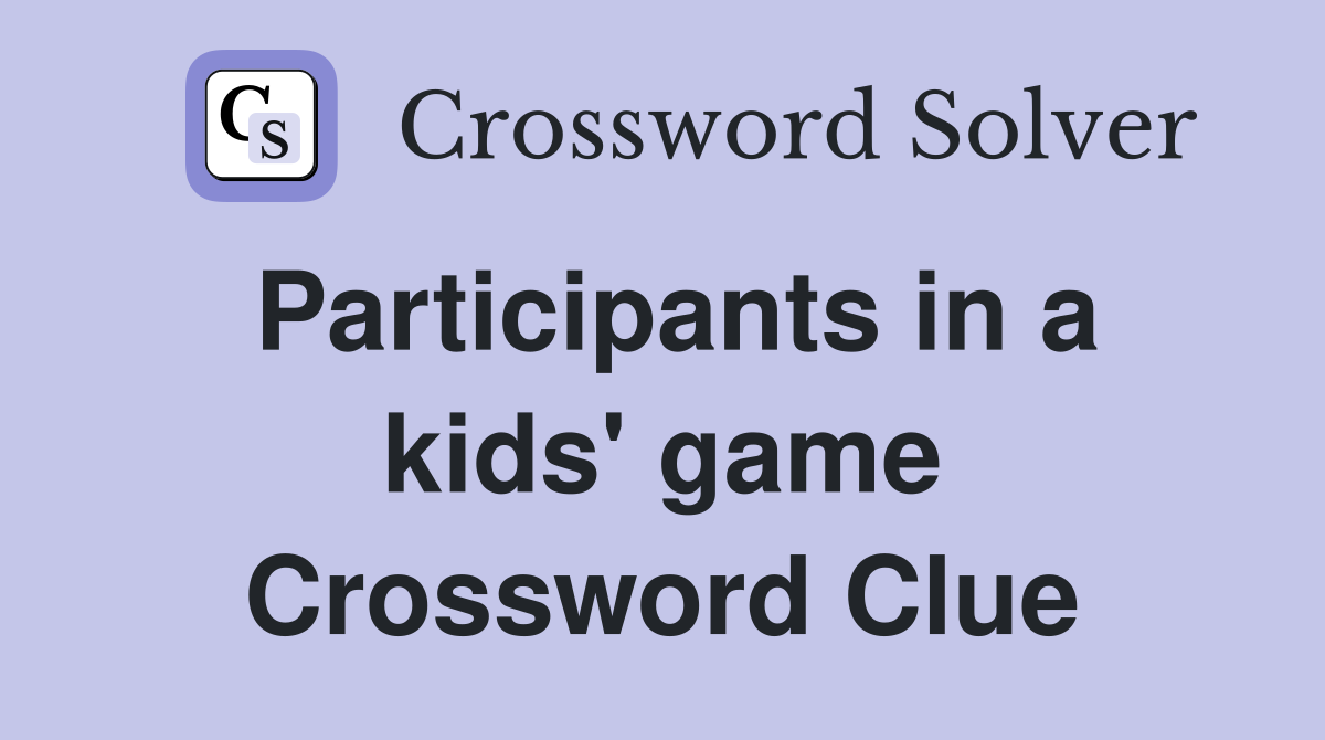 Participants in a kids' game Crossword Clue