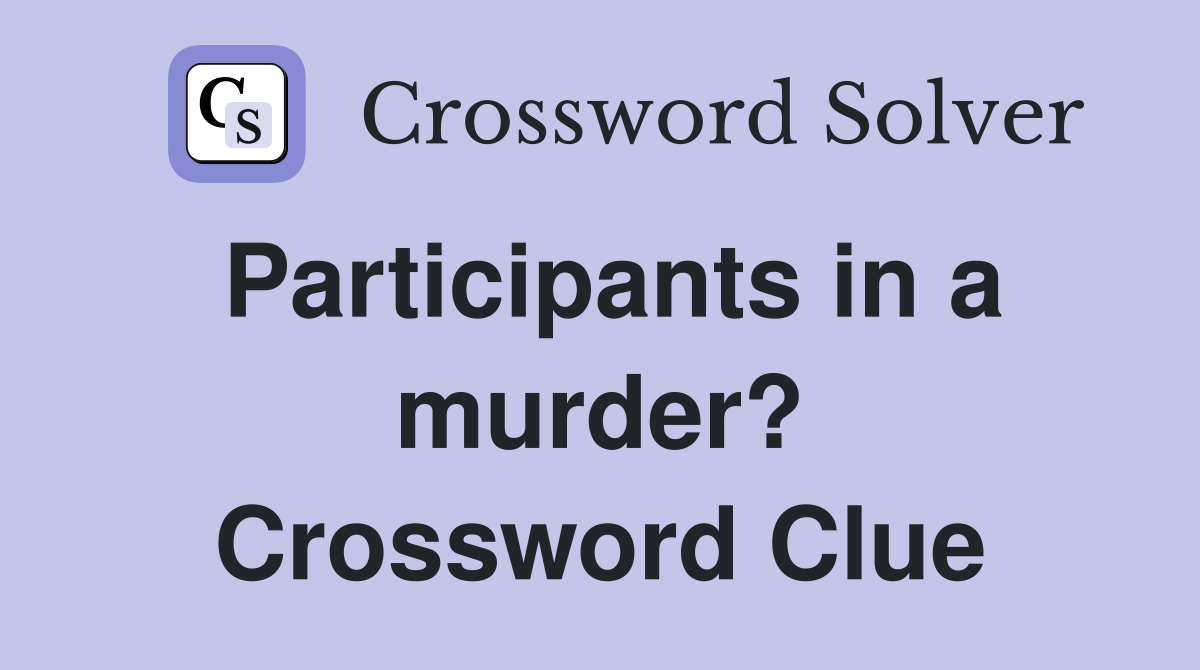 Participants in a murder? Crossword Clue