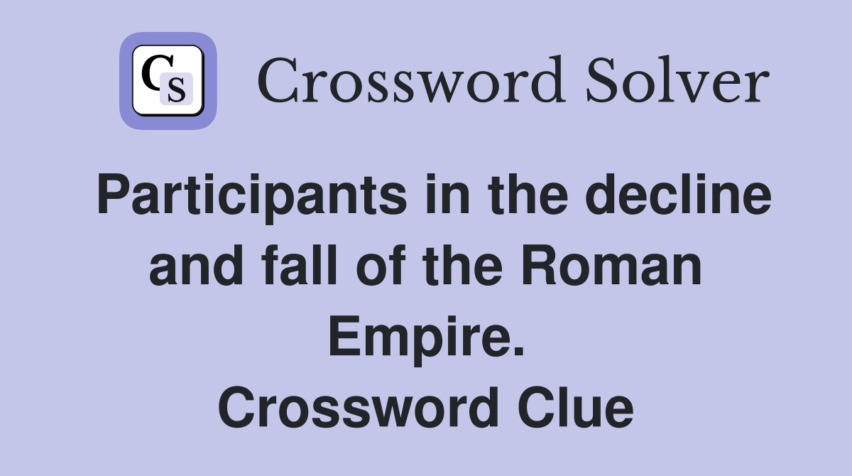 Participants in the decline and fall of the Roman Empire. Crossword Clue
