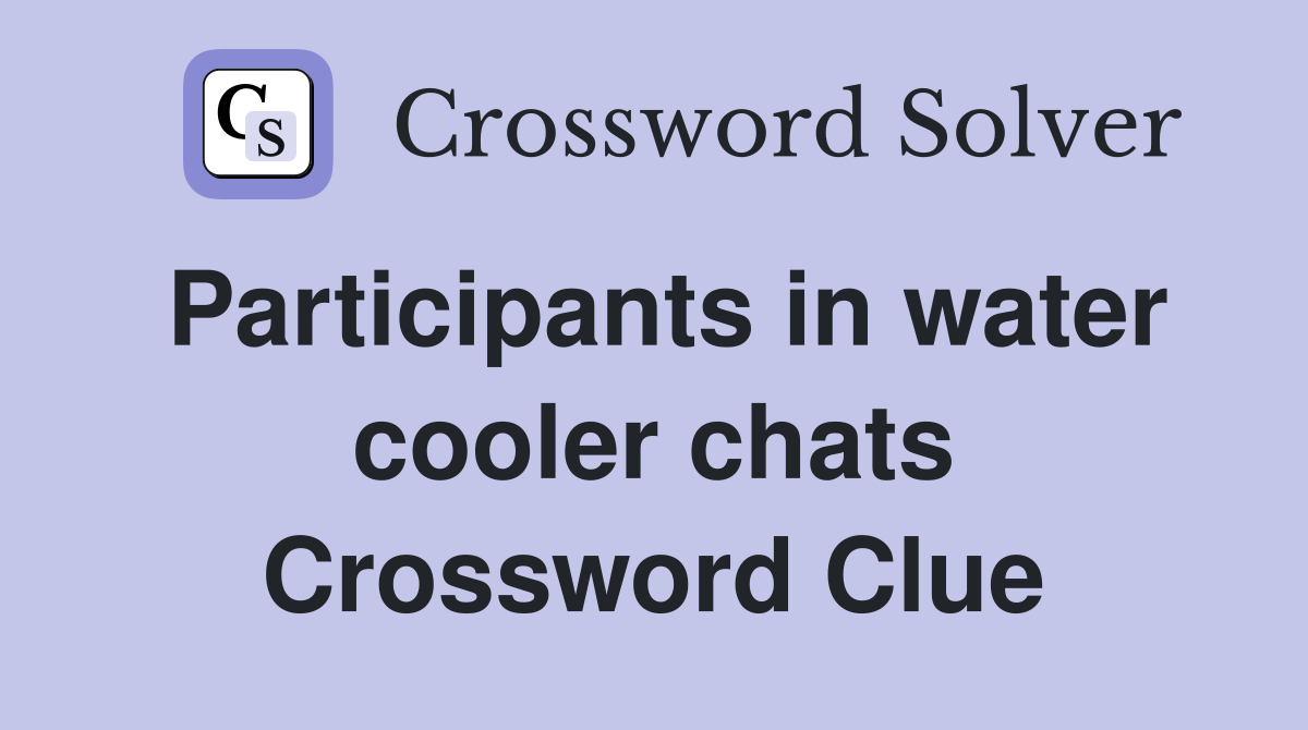 Participants in water cooler chats Crossword Clue