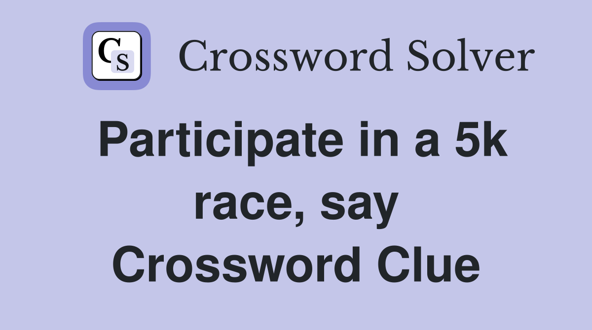 Participate in a 5k race, say Crossword Clue