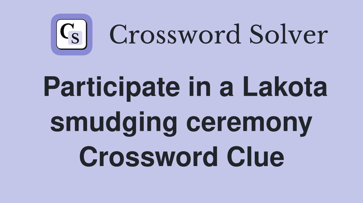 Participate in a Lakota smudging ceremony Crossword Clue