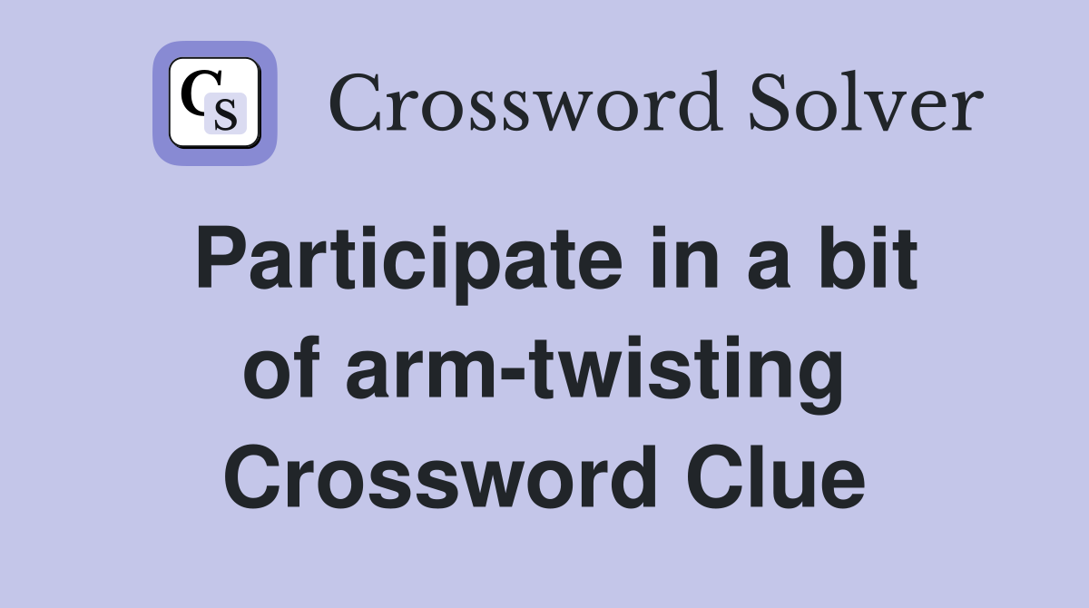 Participate in a bit of arm-twisting Crossword Clue