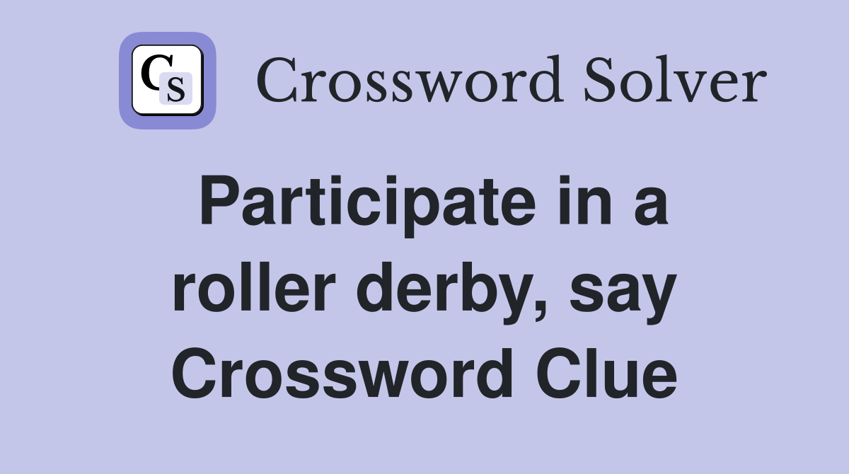 Participate in a roller derby, say Crossword Clue