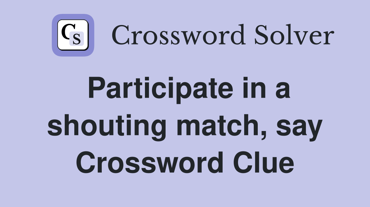 Participate in a shouting match, say Crossword Clue