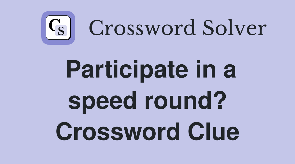 Participate in a speed round? Crossword Clue