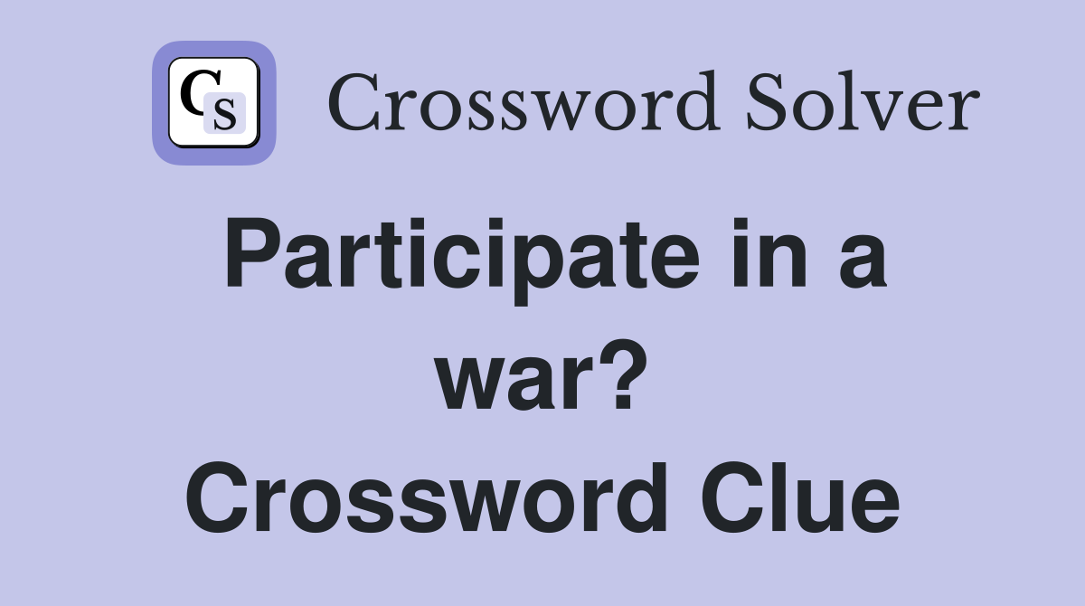 Participate in a war? Crossword Clue
