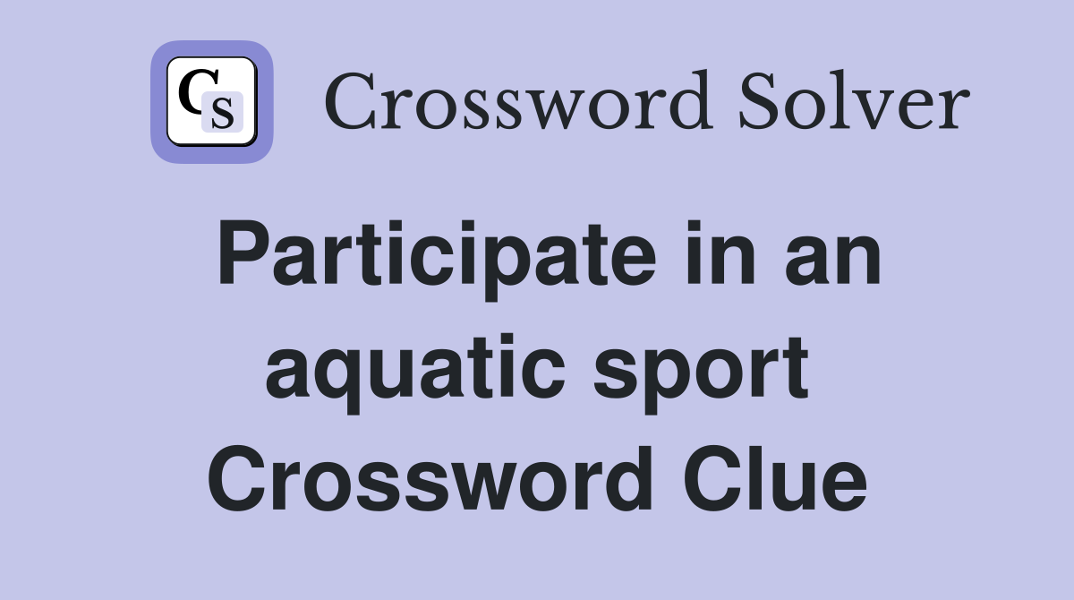 Participate in an aquatic sport Crossword Clue