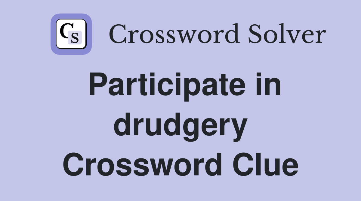 Participate in drudgery Crossword Clue
