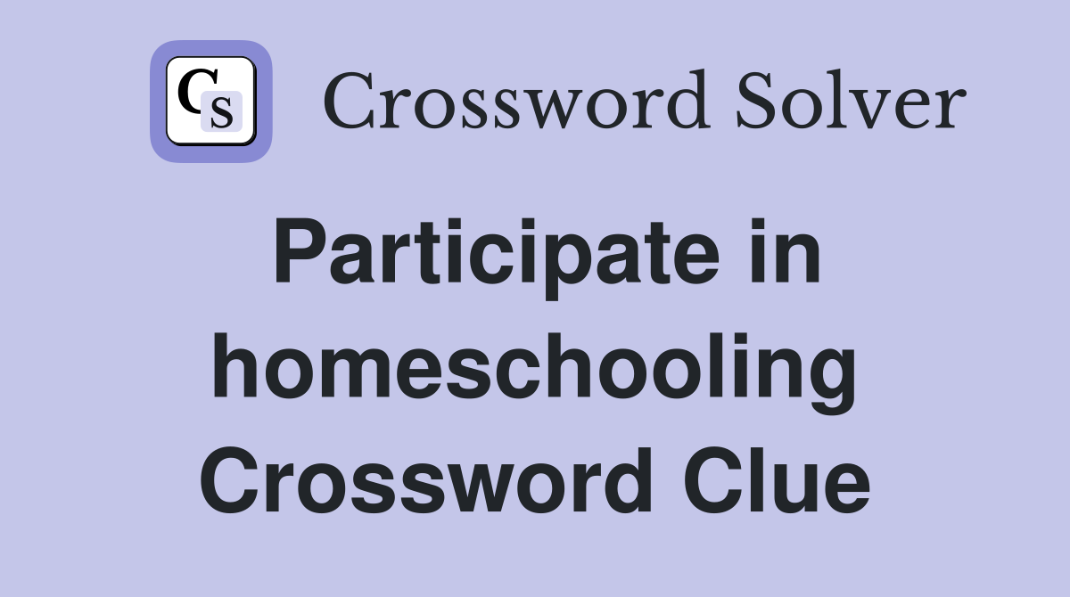 Participate in homeschooling Crossword Clue