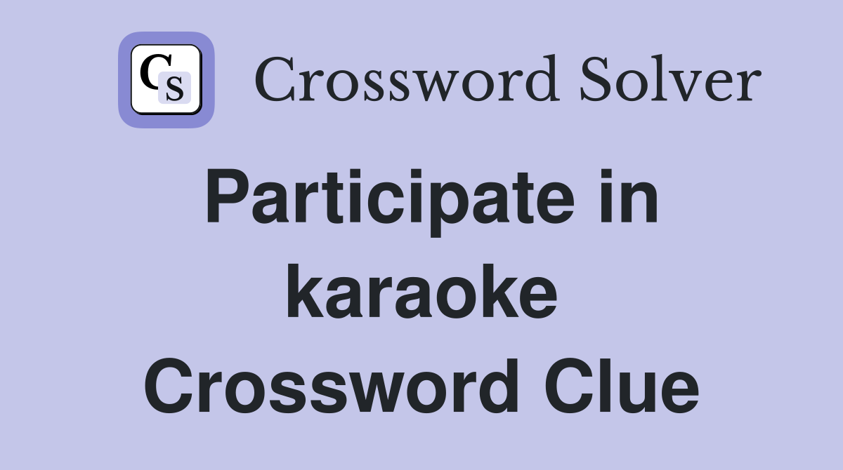 Participate in karaoke Crossword Clue
