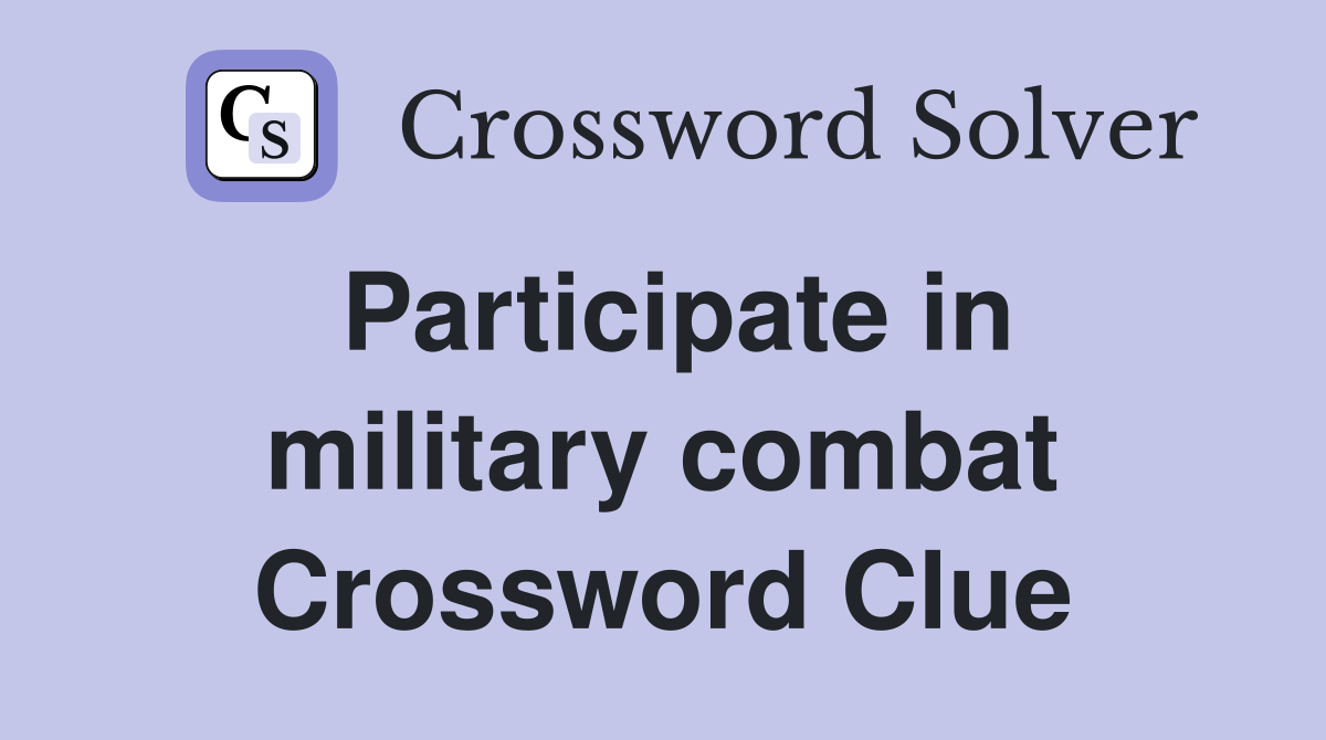 Participate in military combat Crossword Clue