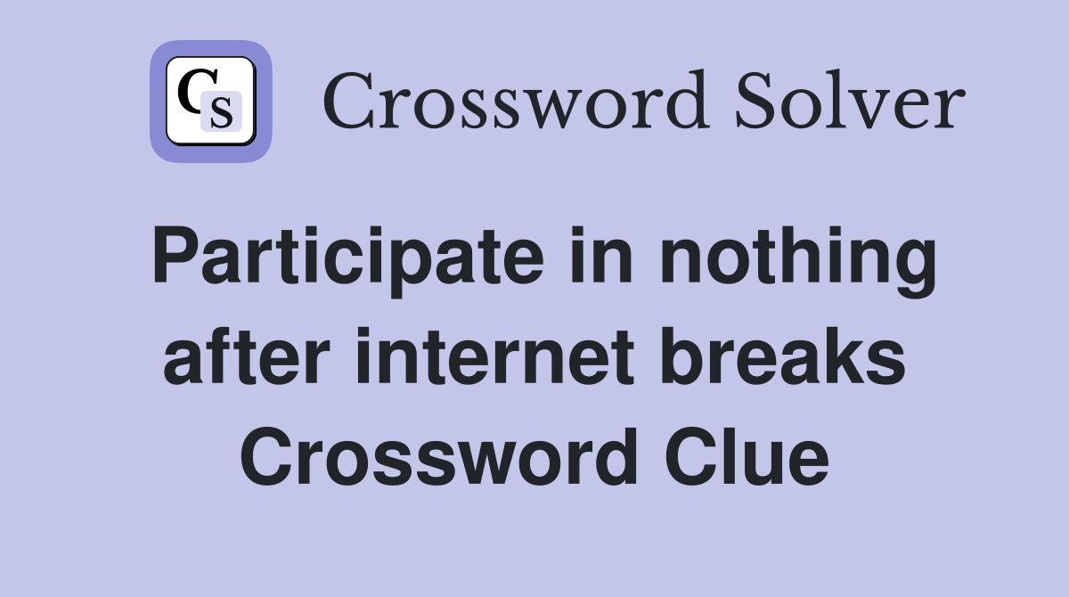 Participate in nothing after internet breaks Crossword Clue