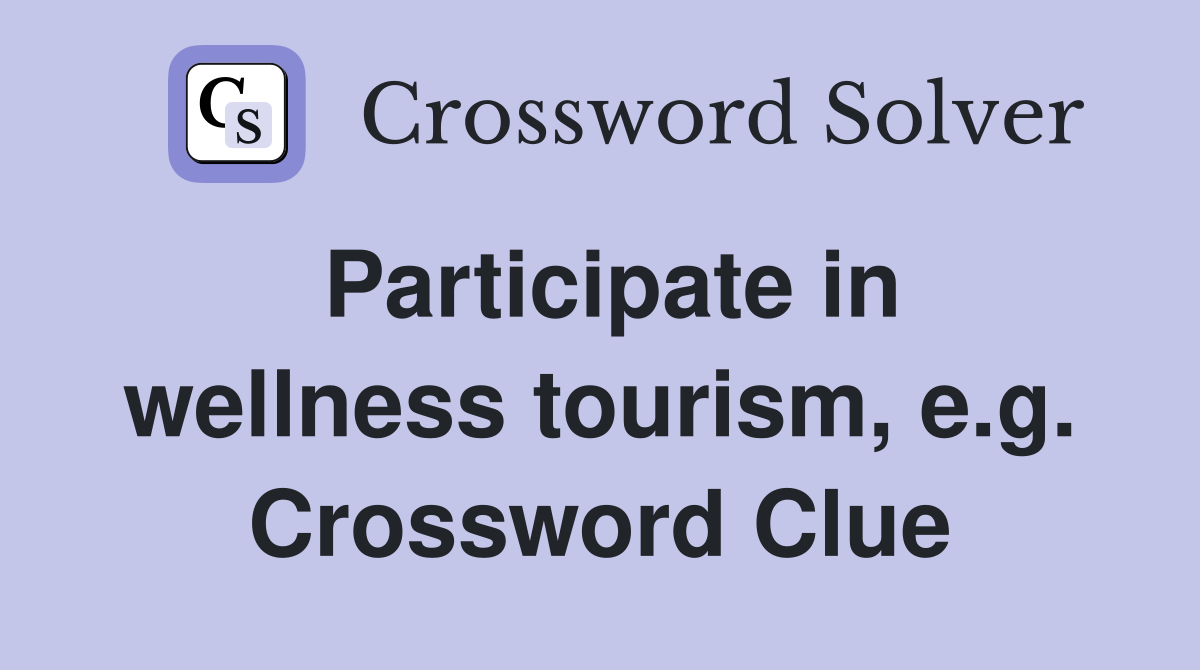 Participate in wellness tourism, e.g. Crossword Clue