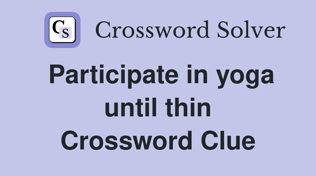 Participate in yoga until thin Crossword Clue