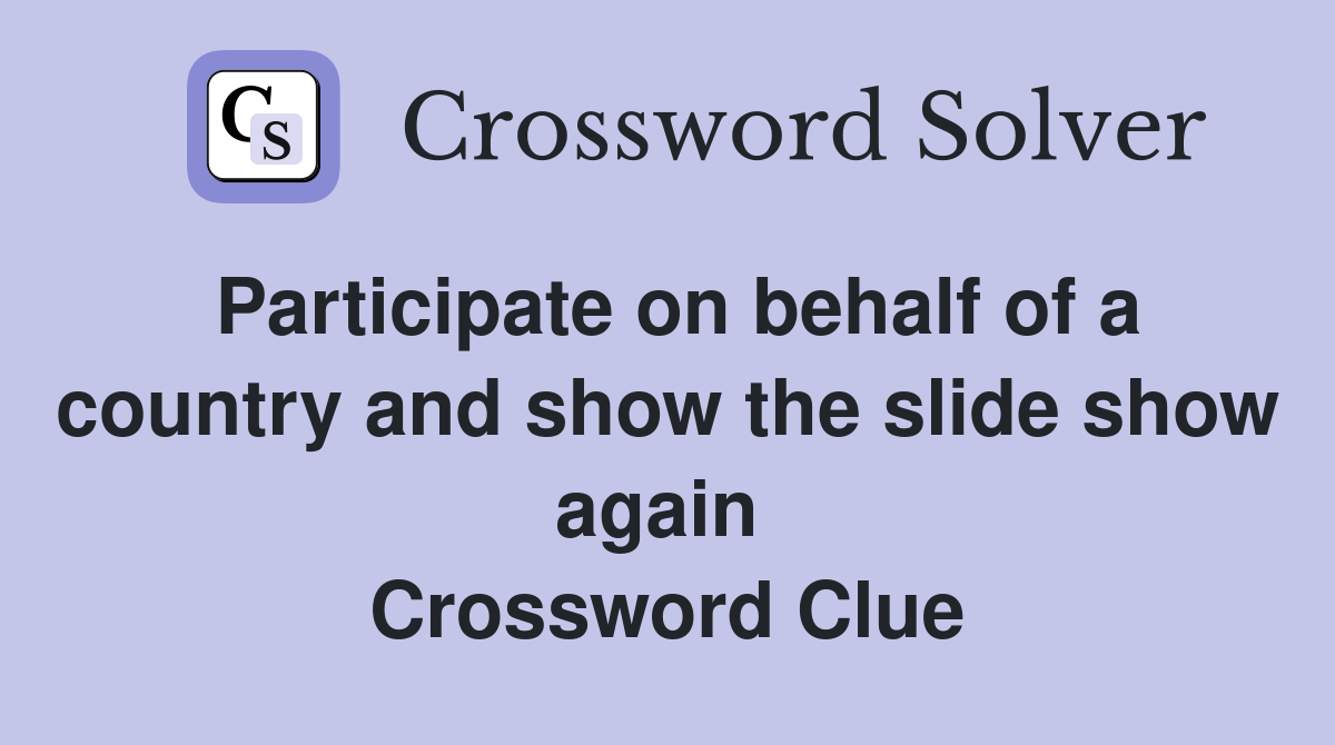 Participate on behalf of a country and show the slide show again  Crossword Clue