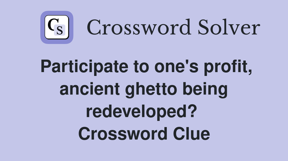 Participate to one's profit, ancient ghetto being redeveloped?  Crossword Clue