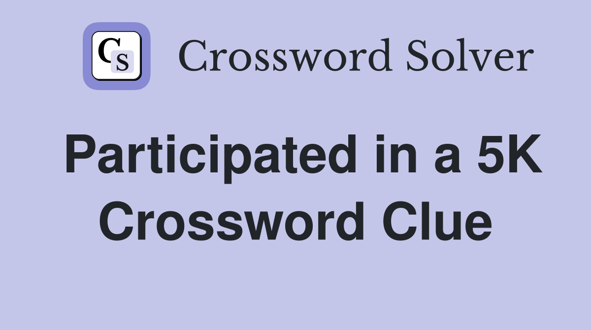 Participated in a 5K Crossword Clue