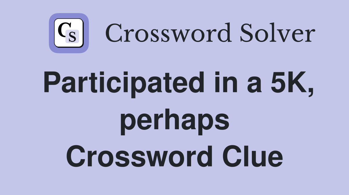 Participated in a 5K, perhaps Crossword Clue