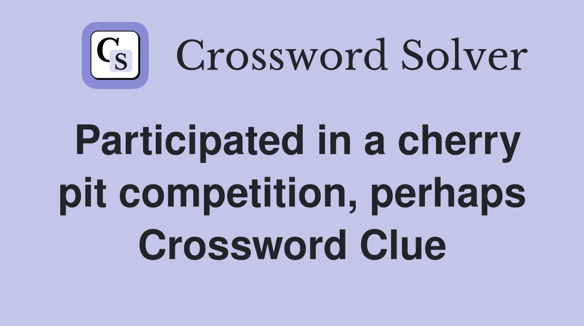 Participated in a cherry pit competition, perhaps Crossword Clue