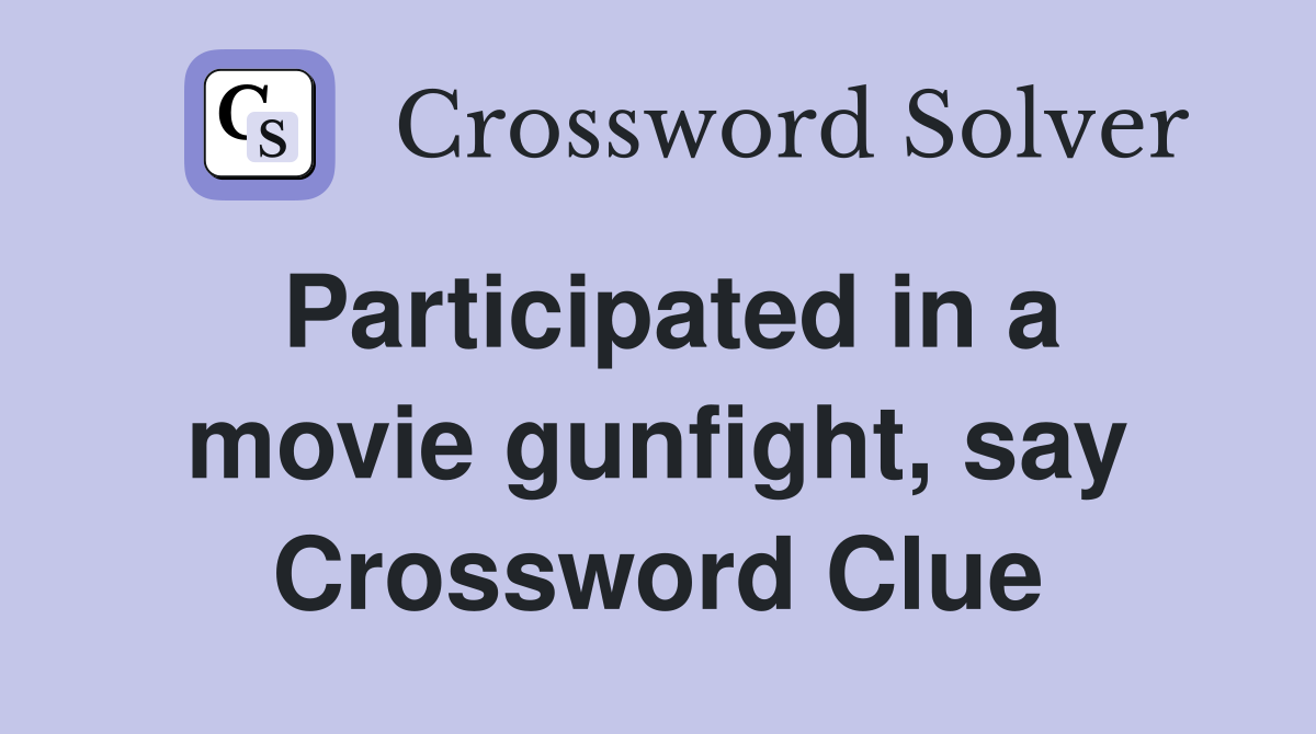 Participated in a movie gunfight, say Crossword Clue