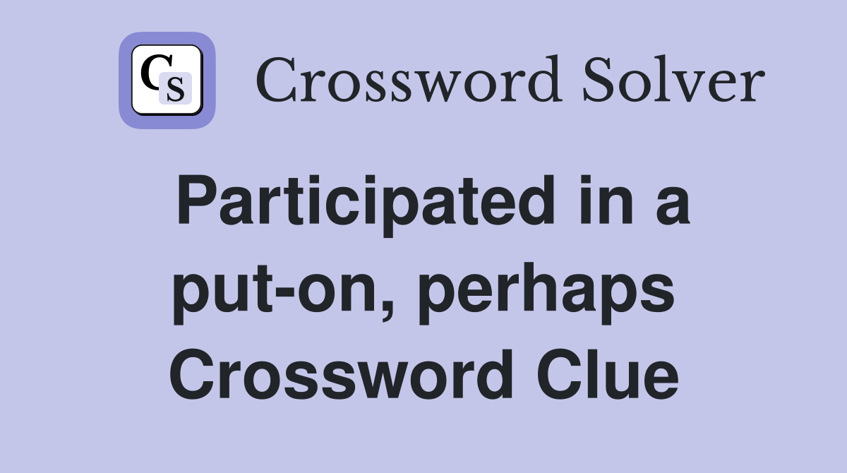 Participated in a put-on, perhaps Crossword Clue