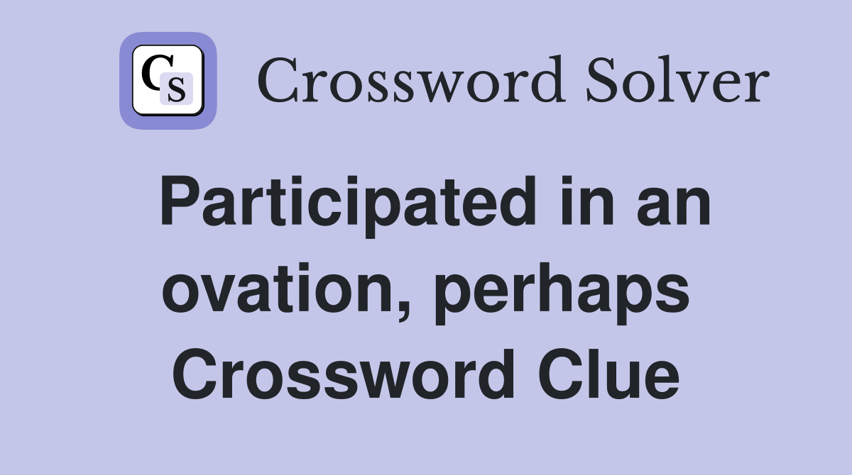 Participated in an ovation, perhaps Crossword Clue