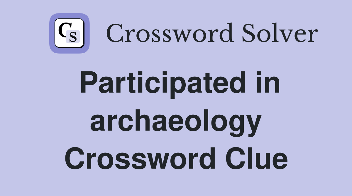 Participated in archaeology Crossword Clue
