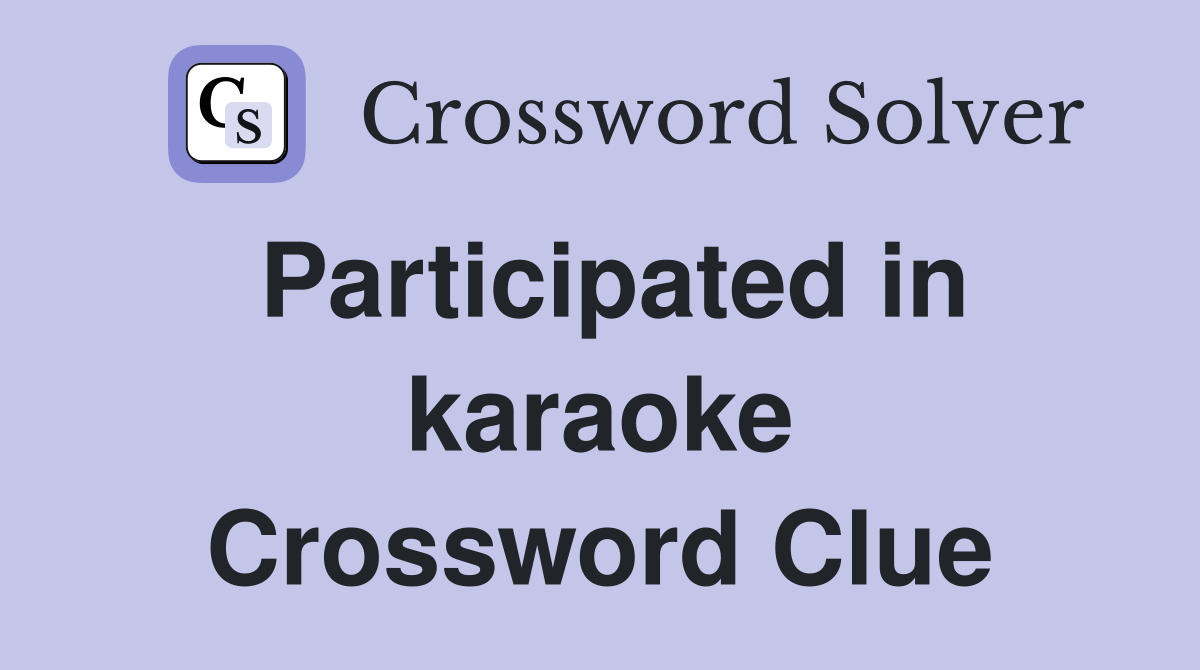 Participated in karaoke Crossword Clue