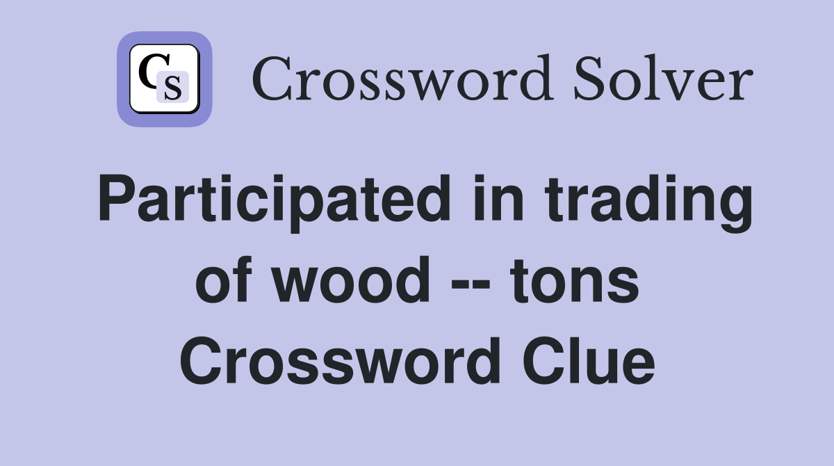 Participated in trading of wood -- tons Crossword Clue