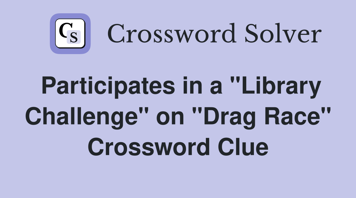 Participates in a "Library Challenge" on "Drag Race" Crossword Clue