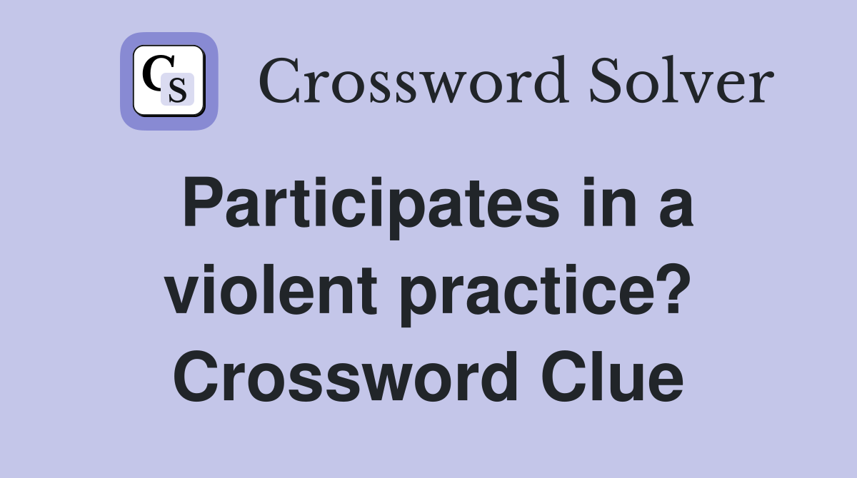 Participates in a violent practice? Crossword Clue