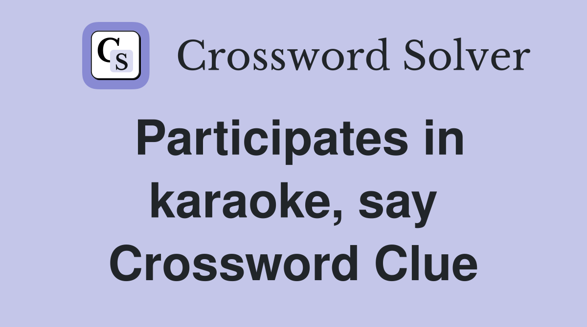 Participates in karaoke, say Crossword Clue