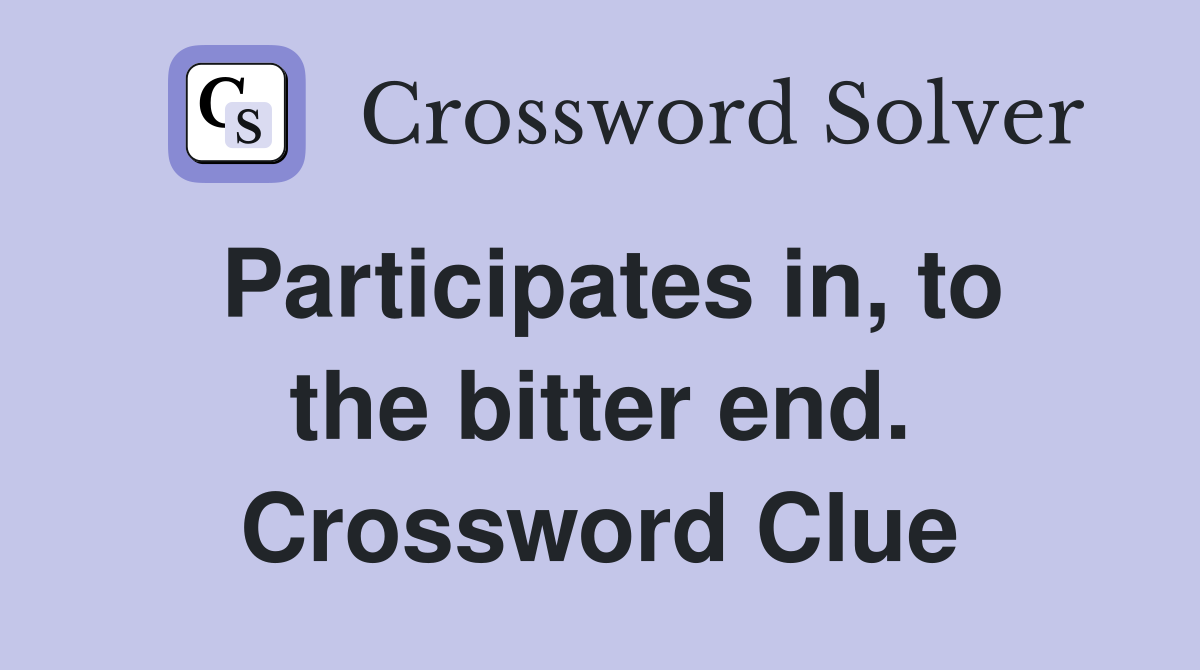 Participates in, to the bitter end. Crossword Clue