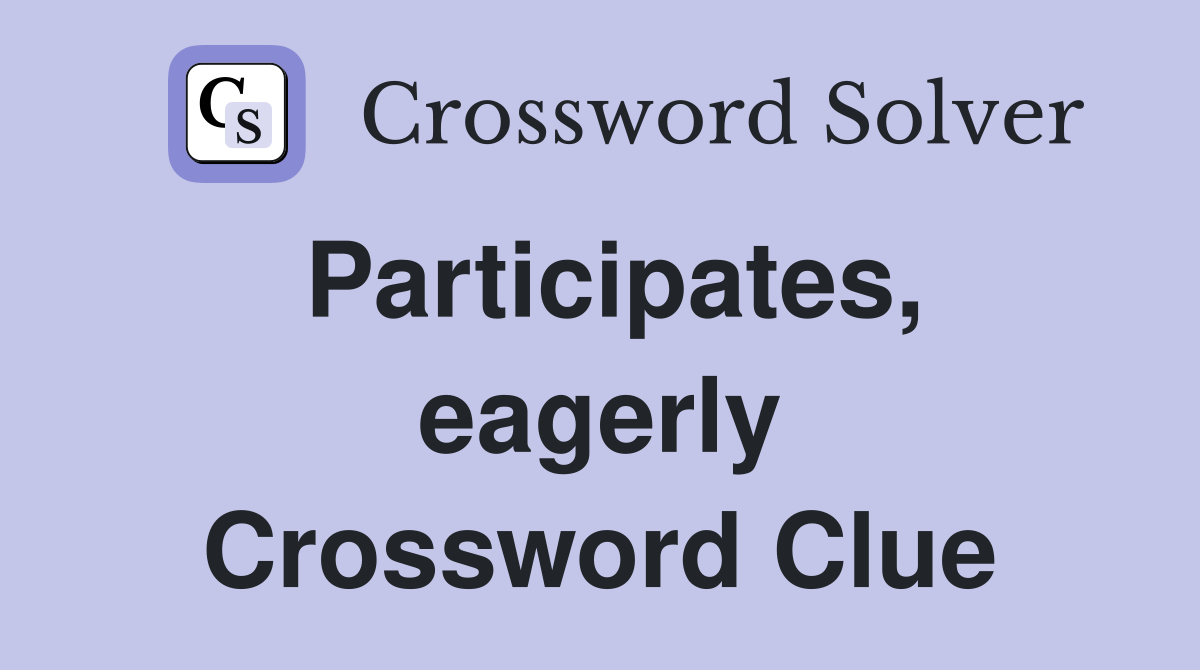 Participates, eagerly Crossword Clue